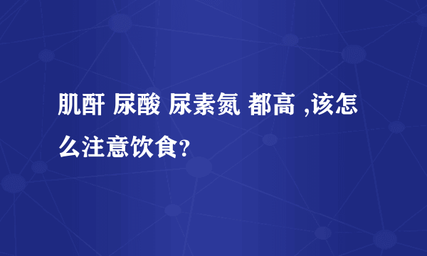 肌酐 尿酸 尿素氮 都高 ,该怎么注意饮食？