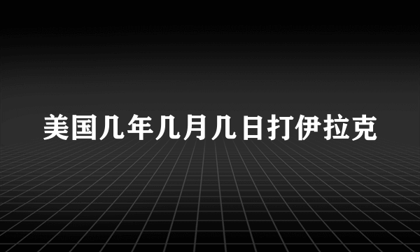 美国几年几月几日打伊拉克