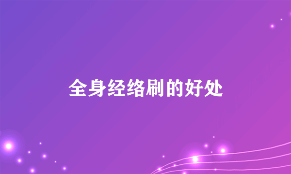 全身经络刷的好处