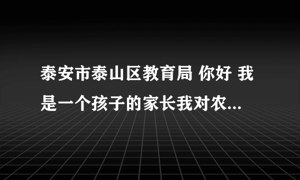 泰安市泰山区教育局 你好 我是一个孩子的家长我对农大附小有意见给孩子的负担太大请你们调查一下作业太多