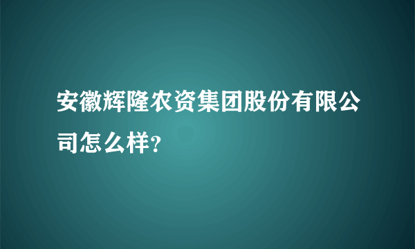 安徽辉隆农资集团股份有限公司怎么样？