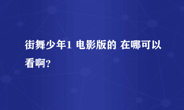 街舞少年1 电影版的 在哪可以看啊？