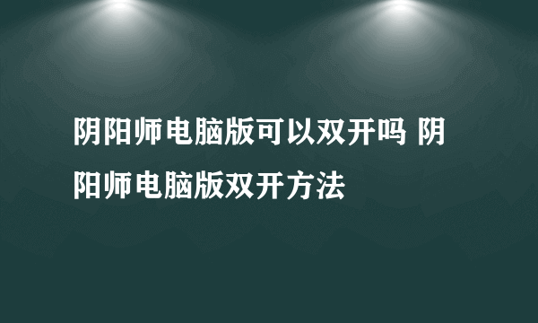 阴阳师电脑版可以双开吗 阴阳师电脑版双开方法