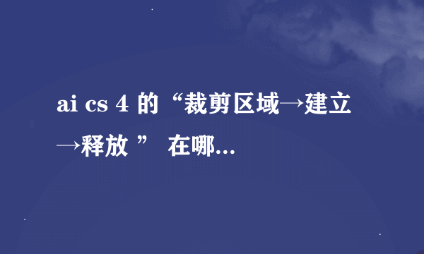 ai cs 4 的“裁剪区域→建立→释放 ” 在哪里 我找不到 之前用的cs版本有找到过