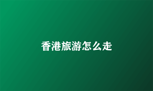 香港旅游怎么走