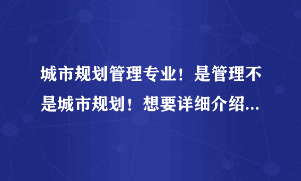 城市规划管理专业！是管理不是城市规划！想要详细介绍专业排名，考研！