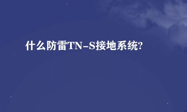 什么防雷TN-S接地系统?