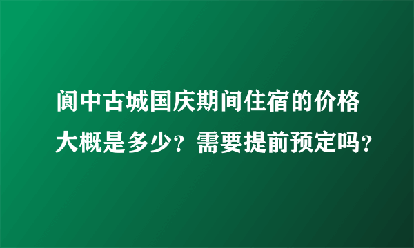 阆中古城国庆期间住宿的价格大概是多少？需要提前预定吗？