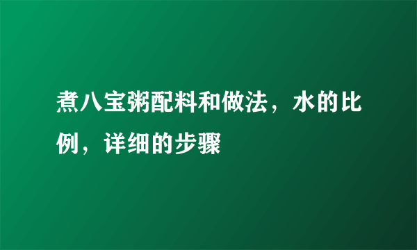 煮八宝粥配料和做法，水的比例，详细的步骤
