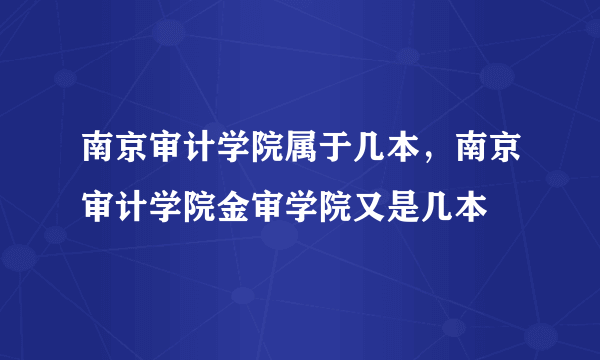 南京审计学院属于几本，南京审计学院金审学院又是几本