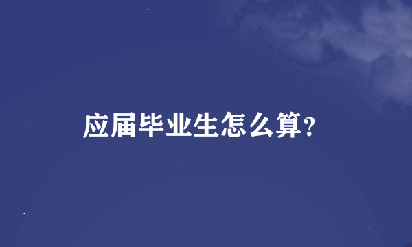 应届毕业生怎么算？