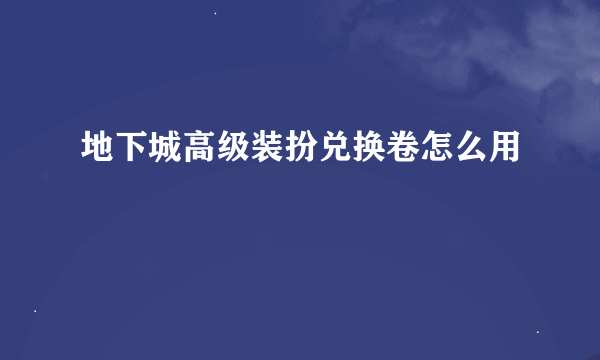 地下城高级装扮兑换卷怎么用