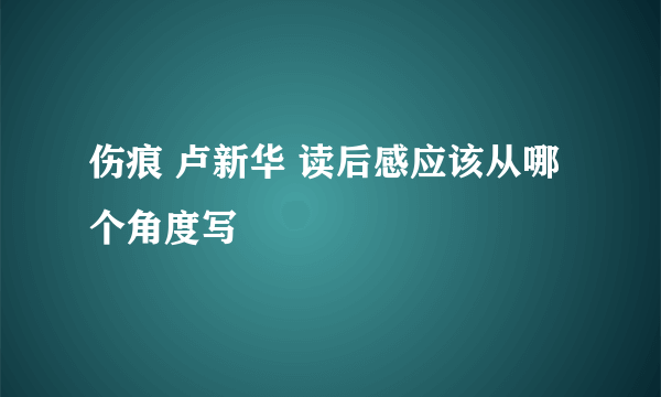 伤痕 卢新华 读后感应该从哪个角度写