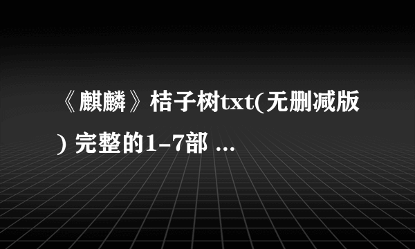 《麒麟》桔子树txt(无删减版) 完整的1-7部 包括番外