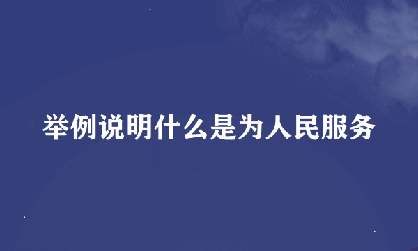 举例说明什么是为人民服务