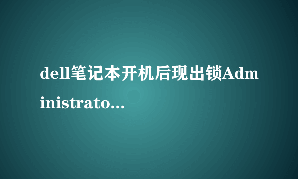 dell笔记本开机后现出锁Administrator已锁定怎么回事