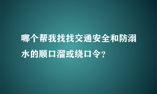 哪个帮我找找交通安全和防溺水的顺口溜或绕口令？