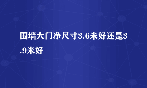 围墙大门净尺寸3.6米好还是3.9米好