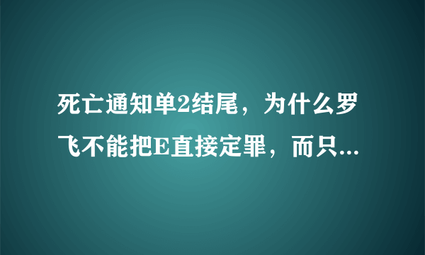 死亡通知单2结尾，为什么罗飞不能把E直接定罪，而只是起诉了盗听国家机密等小罪。难道咬了2指头就可以搞定