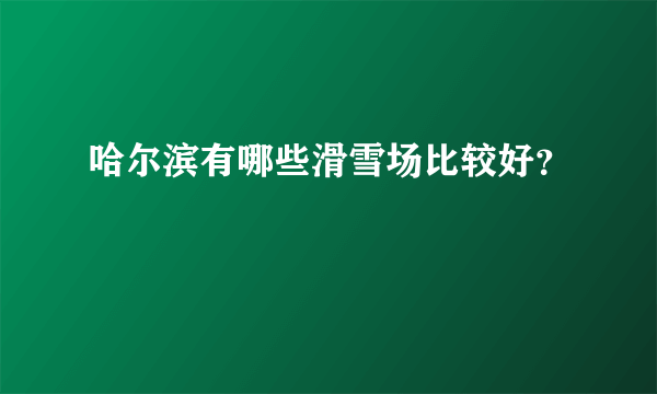 哈尔滨有哪些滑雪场比较好？