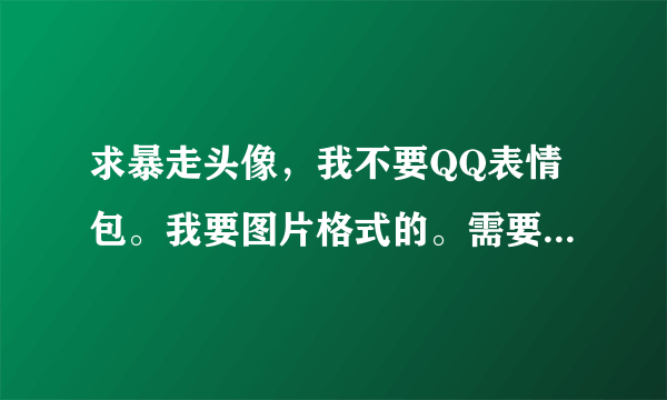 求暴走头像，我不要QQ表情包。我要图片格式的。需要全部的头像。