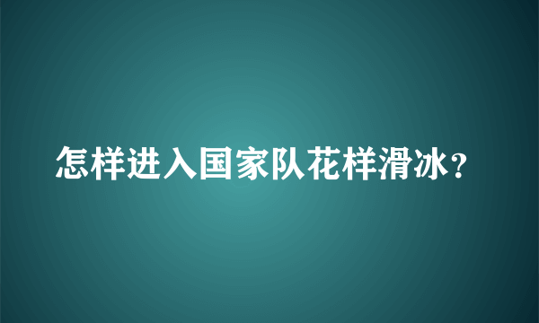 怎样进入国家队花样滑冰？