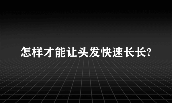 怎样才能让头发快速长长?