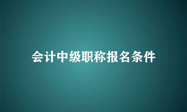 会计中级职称报名条件