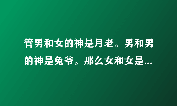 管男和女的神是月老。男和男的神是兔爷。那么女和女是什么神啊