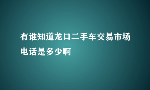 有谁知道龙口二手车交易市场电话是多少啊