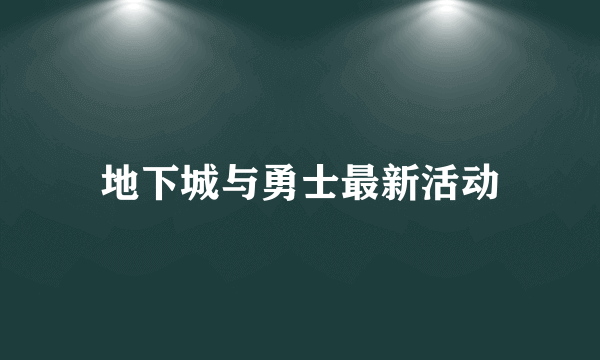 地下城与勇士最新活动