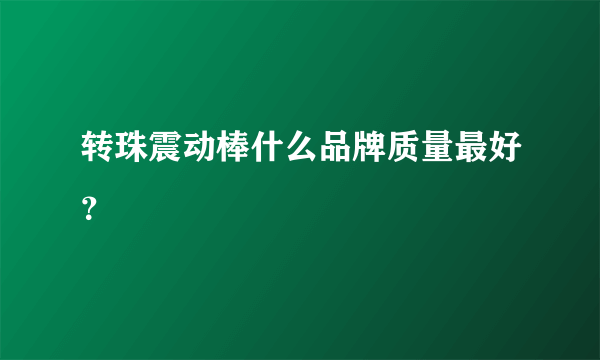 转珠震动棒什么品牌质量最好？