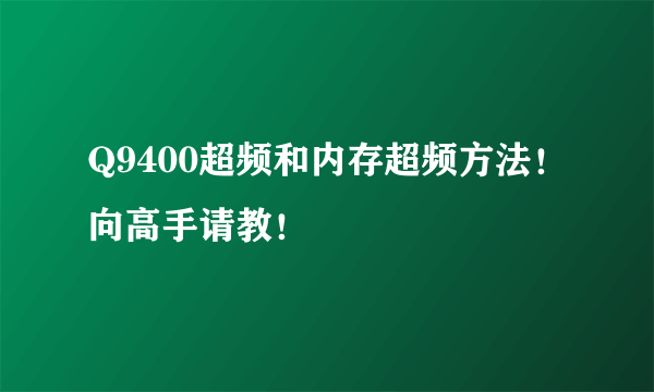 Q9400超频和内存超频方法！向高手请教！