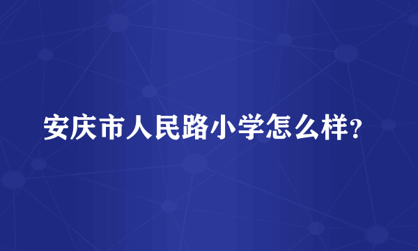 安庆市人民路小学怎么样？