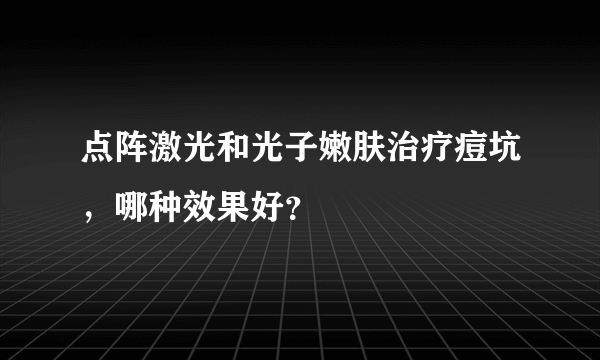 点阵激光和光子嫩肤治疗痘坑，哪种效果好？