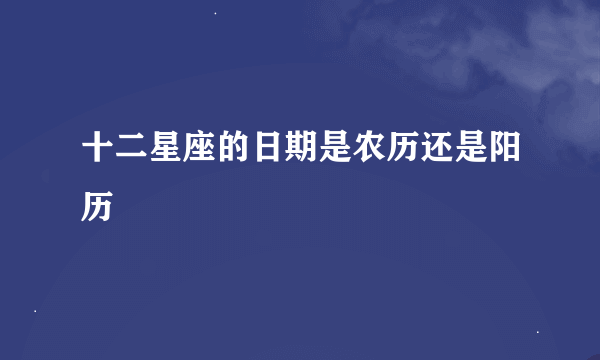 十二星座的日期是农历还是阳历