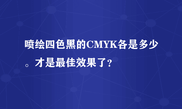 喷绘四色黑的CMYK各是多少。才是最佳效果了？