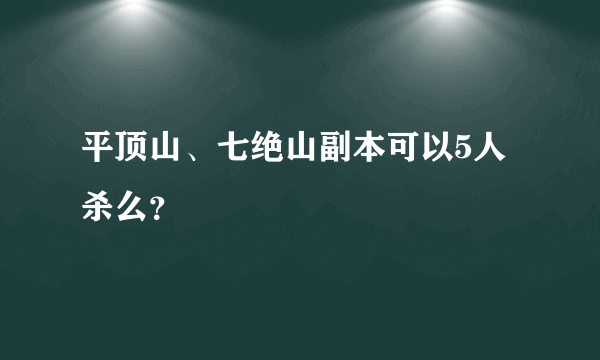 平顶山、七绝山副本可以5人杀么？