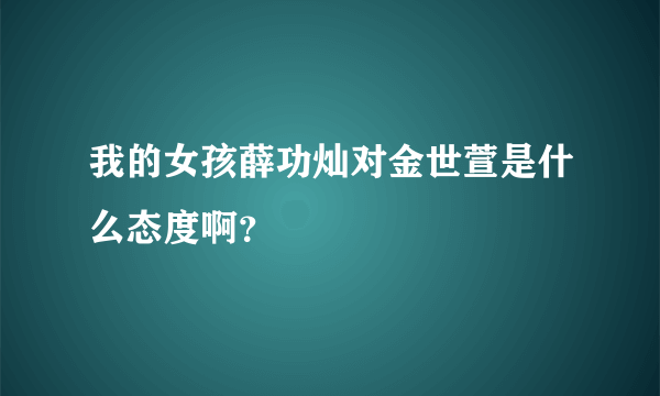 我的女孩薛功灿对金世萱是什么态度啊？