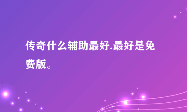 传奇什么辅助最好.最好是免费版。