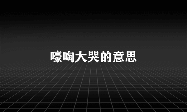 嚎啕大哭的意思