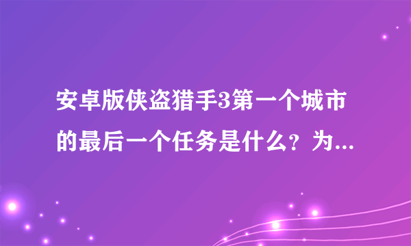 安卓版侠盗猎手3第一个城市的最后一个任务是什么？为什么我已经没有任务了还不能进下一个城市？