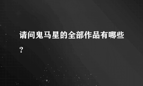 请问鬼马星的全部作品有哪些？