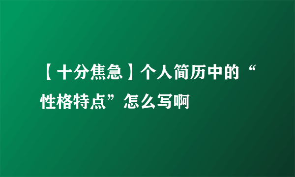 【十分焦急】个人简历中的“性格特点”怎么写啊