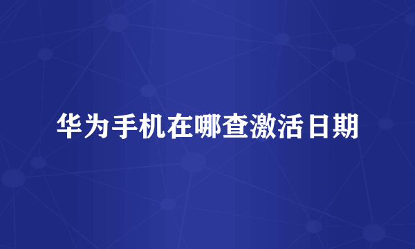 华为手机在哪查激活日期
