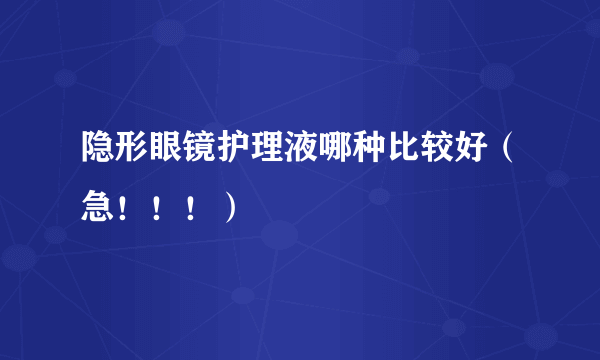 隐形眼镜护理液哪种比较好（急！！！）