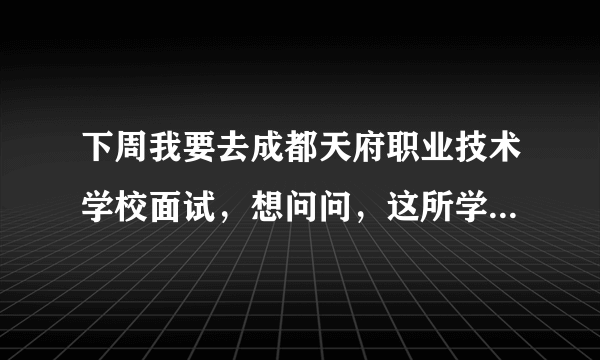 下周我要去成都天府职业技术学校面试，想问问，这所学校如何啊？老师的待遇如何？