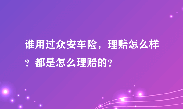 谁用过众安车险，理赔怎么样？都是怎么理赔的？