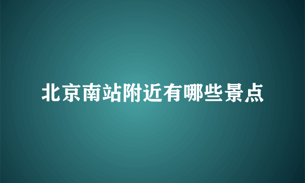 北京南站附近有哪些景点