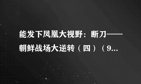 能发下凤凰大视野：断刀——朝鲜战场大逆转（四）（91资源网91zy.）的种子或下载链接么？